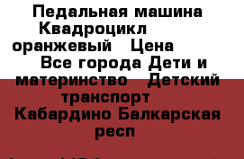 7-292 Педальная машина Квадроцикл GALAXY, оранжевый › Цена ­ 9 170 - Все города Дети и материнство » Детский транспорт   . Кабардино-Балкарская респ.